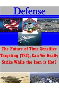 Future of Time Sensitive Targeting (TST), Can We Really Strike While the Iron is Hot?
