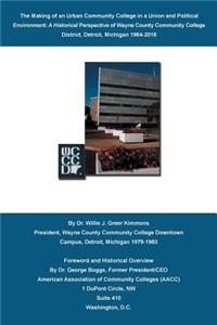 Making of an Urban Community College in a Union and Political Environment: A Historical Perspective of Wayne County Community College District Detroit, Michigan 1964-2015