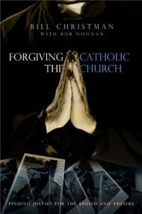 Forgiving the Catholic Church: Finding Justice for the Abused and the Abusers