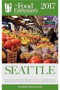 Seattle - 2017: The Food Enthusiast's Complete Restaurant Guide