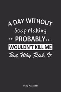 A Day Without Soap Making Probably Wouldn't Kill Me But Why Risk It Weekly Planner 2020