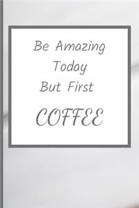 Be Amazing Today But First Coffee