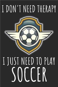 I Don't Need Therapy I Just Need To Play Soccer