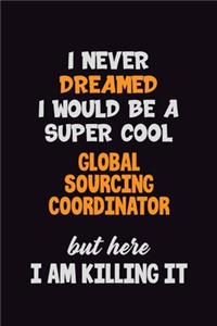 I Never Dreamed I would Be A Super Cool Global Sourcing Coordinator But Here I Am Killing It: 6x9 120 Pages Career Pride Motivational Quotes Blank Lined Job Notebook Journal