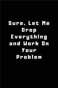 Sure, Let Me Drop Everything and Work On Your Problem.