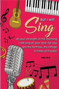 But I will sing of your strength, in the morning I will sing of your love; for you are my fortress, my refuge in times of trouble. -Psalm 59