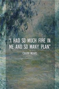 I Had So Much Fire In Me And So Many Plan. Claude Monet