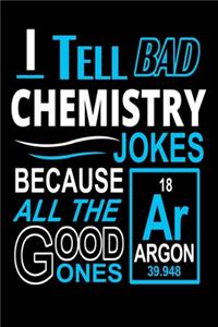 I Tell Bad Chemistry Jokes Because All The Good Ones Argon