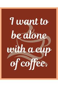 I want to be alone with a cup of coffee.