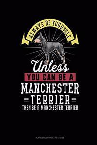 Always Be Yourself Unless You Can Be A Manchester Terrier Then Be A Manchester Terrier