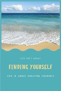 Life Isn't about Finding Yourself Life Is about Creating Yourself