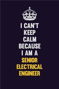 I Can't Keep Calm Because I Am A Senior Electrical Engineer