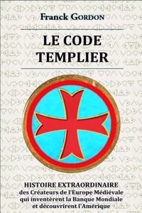 Code Templier: HISTOIRE EXTRAORDINAIRE des Créateurs de l'Europe Médiévale qui inventèrent la Banque Mondiale et découvrirent l'Amérique