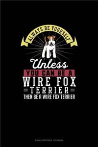 Always Be Yourself Unless You Can Be A Wire Fox Terrier Then Be A Wire Fox Terrier