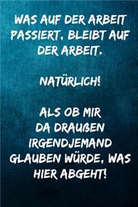 Was auf der Arbeit passiert, bleibt auf der Arbeit. Natürlich! Als ob mir da draußen irgendjemand glauben würde, was hier abgeht!