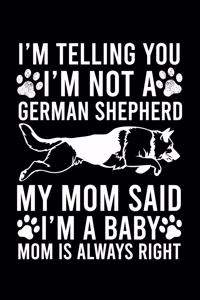 I'm Telling You I'm not A German Shepherd My Mom Said I'm A Baby Mom Is Always Right