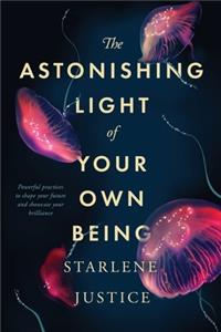 Astonishing Light of Your Own Being: Powerful Practices to Shape Your Future and Showcase Your Brilliance