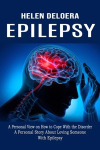 Epilepsy: A Personal View on How to Cope With the Disorder (A Personal Story About Loving Someone With Epilepsy)