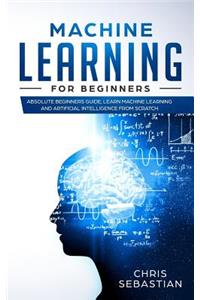 Machine Learning for Beginners: Absolute Beginners Guide, Learn Machine Learning and Artificial Intelligence from Scratch