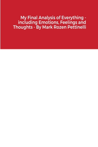 My Final Analysis of Everything - including Emotions, Feelings and Thoughts - By Mark Rozen Pettinelli