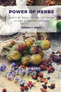 Power of Herbs: Learn All About of Natural Herbs to Live a Healthy Lifestyle