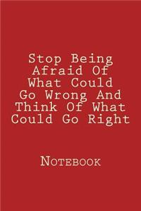 Stop Being Afraid Of What Could Go Wrong And Think Of What Could Go Right