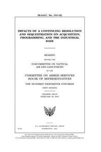 Impacts of a continuing resolution and sequestration on acquisition, programming, and the industrial base