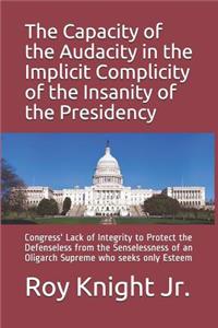 Capacity of the Audacity in the Implicity of the Insanity of the Presidency