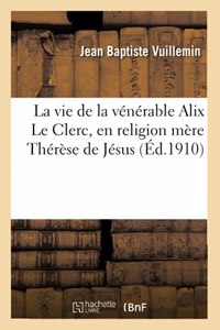 La Vie de la Vénérable Alix Le Clerc, En Religion Mère Thérèse de Jésus