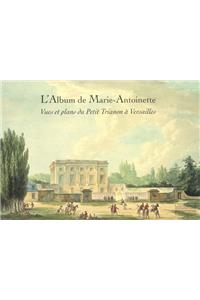 L'Album de Marie-Antoinette: Vues Et Plans Du Petit Trianon a Versailles: Vues Et Plans Du Petit Trianon a Versailles