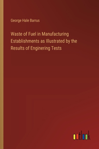 Waste of Fuel in Manufacturing Establishments as Illustrated by the Results of Enginering Tests