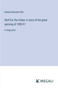 Wolf Ear the Indian; A story of the great uprising of 1890-91