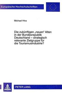 Die Zukuenftigen «Neuen» Alten in Der Bundesrepublik Deutschland - Strategisch Relevante Zielgruppe Fuer Die Tourismusindustrie?