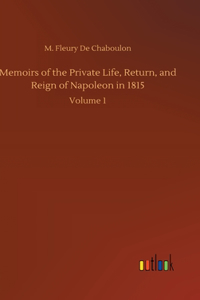 Memoirs of the Private Life, Return, and Reign of Napoleon in 1815