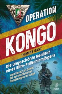 Operation Kongo - Mein Einsatz als Soldat bei der franzosischen Fremdenlegion im Kongo: Die ungeschonte Realitat eines Elite-Fallschirmjagers (German Edition)