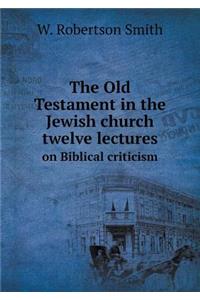The Old Testament in the Jewish Church Twelve Lectures on Biblical Criticism