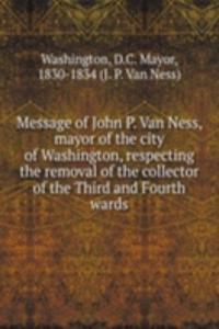 Message of John P. Van Ness, mayor of the city of Washington, respecting the removal of the collector of the Third and Fourth wards