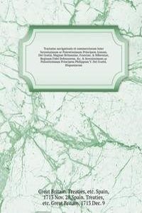 Tractatus navigationis et commerciorum inter Serenissimam ac Potentissimam Principem Annam, Dei Gratia, Magnae Britanniae, Franciae, & Hiberniae, Reginam Fidei Defensorem, &c. & Serenissimum ac Potentissimum Principem Philippum V. Dei Gratia, Hispa