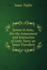 Scenes in Asia,: For the Amusement and Instruction of Little Tarry-at-home Travellers.