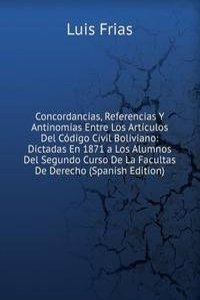 Concordancias, Referencias Y Antinomias Entre Los Articulos Del Codigo Civil Boliviano: Dictadas En 1871 a Los Alumnos Del Segundo Curso De La Facultas De Derecho (Spanish Edition)