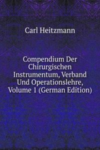 Compendium Der Chirurgischen Instrumentum, Verband Und Operationslehre, Volume 1 (German Edition)