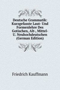 Deutsche Grammatik: Kurzgefasste Laut- Und Formenlehre Des Gotischen, Alt-, Mittel- U. Neuhochdeutschen (German Edition)