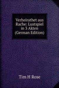 Verheirathet aus Rache: Lustspiel in 3 Akten (German Edition)