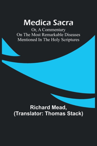 Medica Sacra; Or, A Commentary on the Most Remarkable Diseases Mentioned in the Holy Scriptures