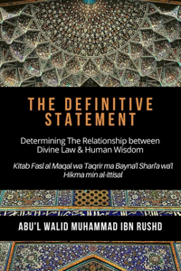 Definitive Statement - Determining The Relationship between Divine law & Human Wisdom: Kitab Fasl al Maqal wa Taqrir Ma Bayna'l Shari'a wa'l hikma min al-ittisal