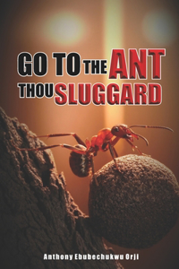 Go To The Ant Thou Sluggard