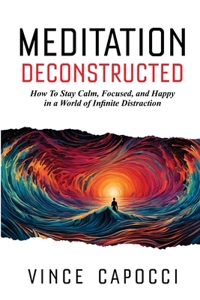 Meditation Deconstructed: How To Stay Calm, Focused, and Happy in a World of Infinite Distraction