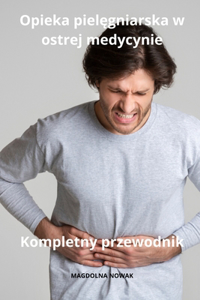 Opieka pielęgniarska w ostrej medycynie Kompletny przewodnik