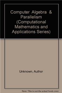 Computer Algebra and Parallelism (Computational Mathematics & Its Applications Series)