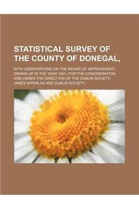 Statistical Survey of the County of Donegal; With Observations on the Means of Improvement Drawn Up in the Year 1801, for the Consideration, and Under
